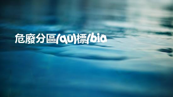 危廢分區(qū)標(biāo)識尺寸?；窂S房安全升級計劃：突破新技術(shù)，保障生產(chǎn)環(huán)境！